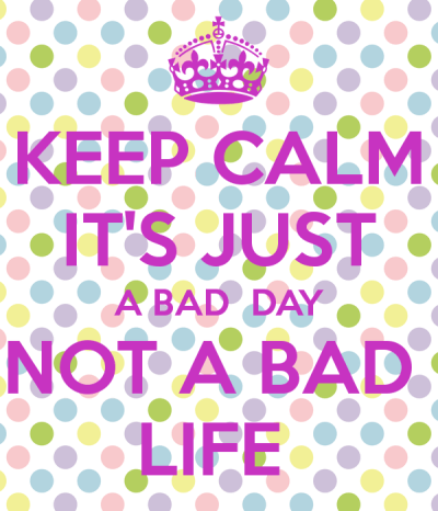 keep-calm-it-s-just-a-bad-day-not-a-bad-life-3